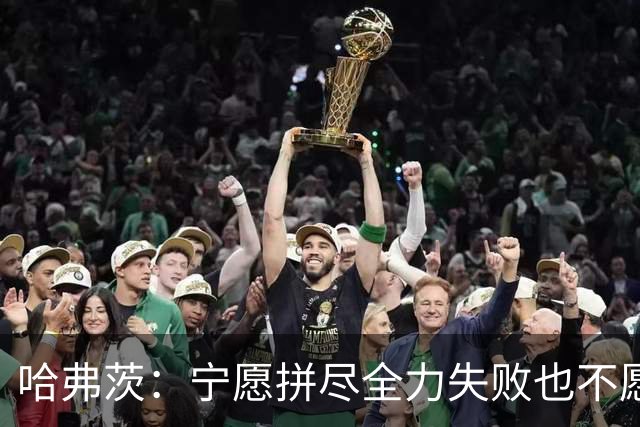 哈弗茨：宁愿拼尽全力失败也不愿留遗憾；哲凯赖什是顶尖前锋
